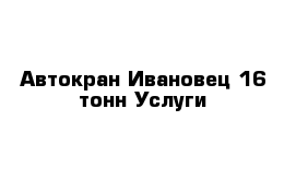 Автокран Ивановец 16 тонн Услуги